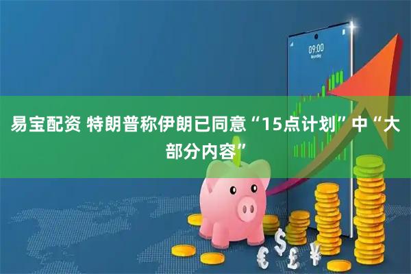 易宝配资 特朗普称伊朗已同意“15点计划”中“大部分内容”