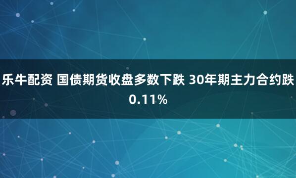 乐牛配资 国债期货收盘多数下跌 30年期主力合约跌0.11%