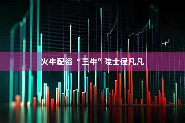 火牛配资 “三牛”院士侯凡凡
