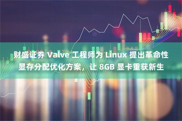 财盛证券 Valve 工程师为 Linux 提出革命性显存分配优化方案，让 8GB 显卡重获新生